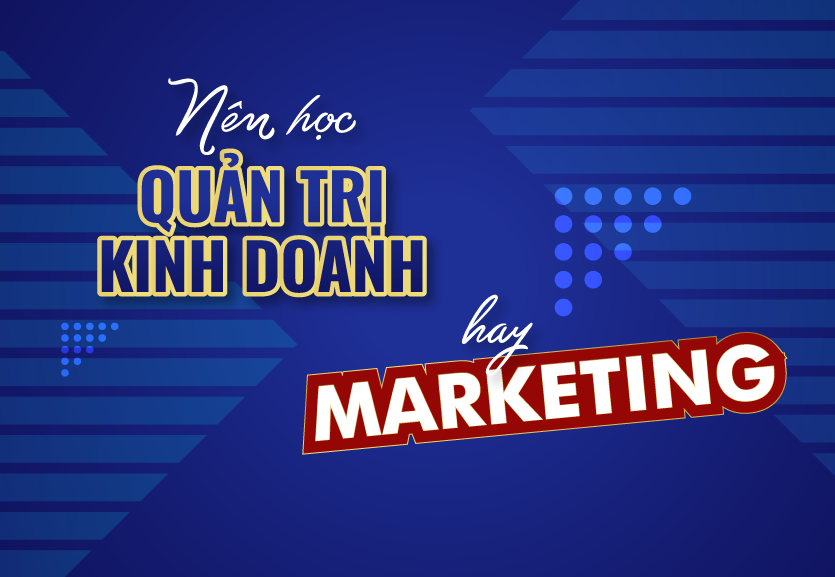 Nên học Marketing hay Quản trị kinh doanh