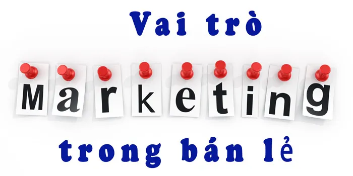 Vai trò của marketing trong ngành bán lẻ